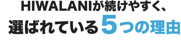 HIWALANIが続けやすく、選ばれている５つの理由